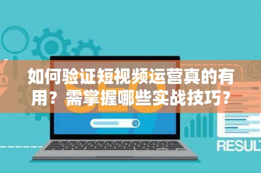 如何验证短视频运营真的有用？需掌握哪些实战技巧？