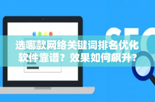选哪款网络关键词排名优化软件靠谱？效果如何飙升？