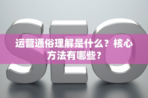 运营通俗理解是什么？核心方法有哪些？