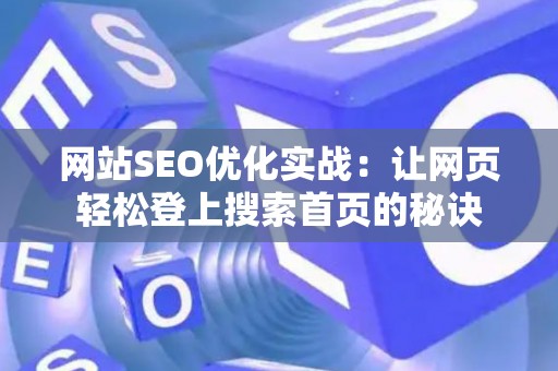 网站SEO优化实战：让网页轻松登上搜索首页的秘诀