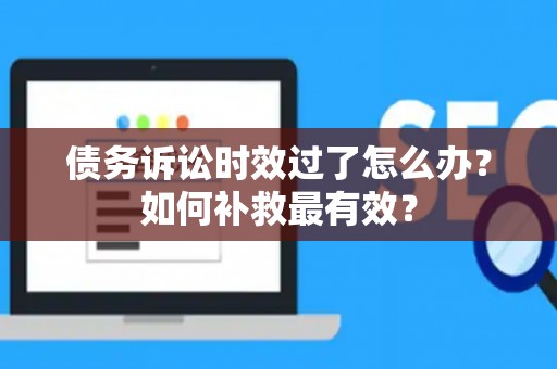 债务诉讼时效过了怎么办？如何补救最有效？