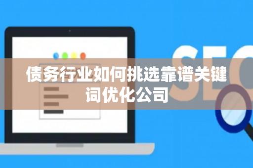 债务行业如何挑选靠谱关键词优化公司