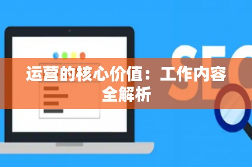 运营的核心价值：工作内容全解析