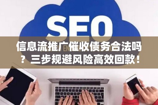 信息流推广催收债务合法吗？三步规避风险高效回款！