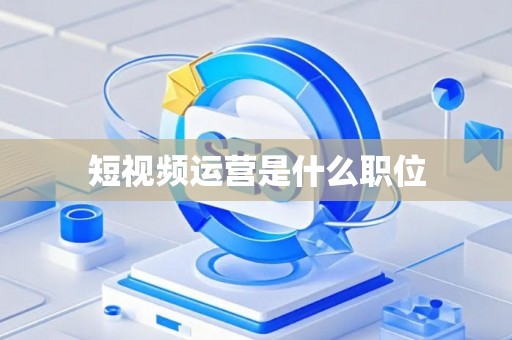 短视频运营是什么职位