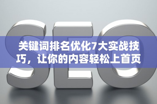 关键词排名优化7大实战技巧,让你的内容轻松上首页 关键词排名优化7大实战技巧,让你的内容轻松上首页