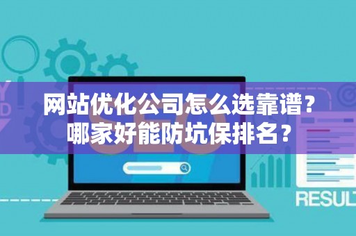 网站优化公司怎么选靠谱？哪家好能防坑保排名？