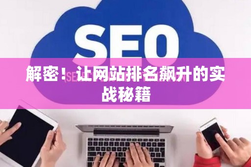 解密！让网站排名飙升的实战秘籍