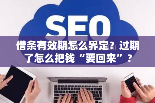 借条有效期怎么界定？过期了怎么把钱“要回来”？