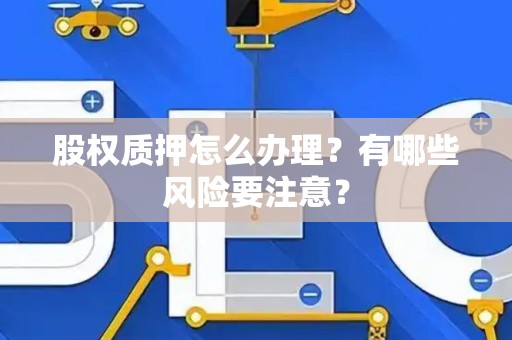 股权质押怎么办理？有哪些风险要注意？