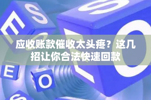 应收账款催收太头疼？这几招让你合法快速回款