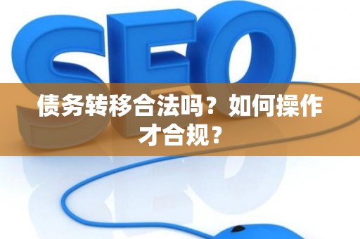 债务转移合法吗？如何操作才合规？