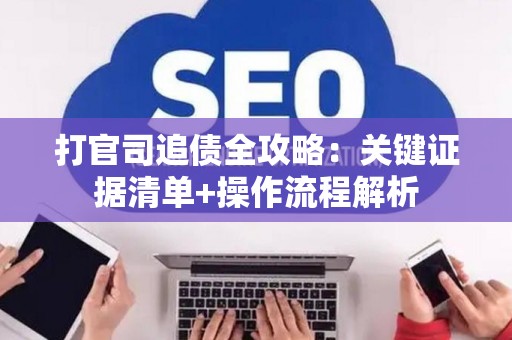 打官司追债全攻略：关键证据清单+操作流程解析