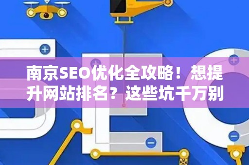 南京SEO优化全攻略!想提升网站排名?这些坑千万别踩 南京SEO优化全攻略!想提升网站排名?这些坑千万别踩